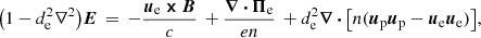 Mathematical equation: $$ \begin{aligned} \bigl (1-d_\mathrm{e} ^2\nabla ^2\bigr ){\boldsymbol{E}}\, =\, -\frac{{\boldsymbol{u}}_\mathrm{e} \,{\boldsymbol{\times }}\,{\boldsymbol{B}}}{c}\, +\frac{{\boldsymbol{\nabla }}\,{\boldsymbol{\cdot }}\,{\boldsymbol{\Pi }}_\mathrm{e} }{en}\, + d_\mathrm{e} ^2{\boldsymbol{\nabla }}\,{\boldsymbol{\cdot }}\,\bigl [n({\boldsymbol{u}}_\mathrm{p} {\boldsymbol{u}}_\mathrm{p} -{\boldsymbol{u}}_\mathrm{e} {\boldsymbol{u}}_\mathrm{e} )\bigr ], \end{aligned} $$