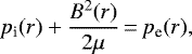 Mathematical equation: \begin{equation*}p_{\textrm{i}}(r) + \frac{B^{2}(r)}{2\mu}\,{=}\,p_{\textrm{e}}(r),\end{equation*}