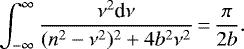 Mathematical equation: \begin{equation*}\int_{-\infty}^{\infty} \frac{\nu^{2} \textrm{d}\nu}{(n^{2}-\nu^{2}){}^{2} + 4 b^{2} \nu^{2}}\,{=}\,\frac{\pi}{2b}.\end{equation*}