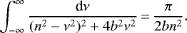 Mathematical equation: \begin{equation*}\int_{-\infty}^{\infty} \frac{\textrm{d}\nu}{(n^{2}-\nu^{2}){}^{2} + 4 b^{2} \nu^{2}}\,{=}\,\frac{\pi}{2bn^{2}}.\end{equation*}