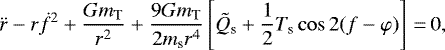 Mathematical equation: \begin{equation*}\ddot{r} - r \dot{f}^{2} + \frac{Gm_{\textrm{T}}}{r^{2}} + \frac{9Gm_{\textrm{T}}}{2 m_{\textrm{s}} r^{4}} \left[\tilde{Q}_{\textrm{s}} + \frac{1}{2} T_{\textrm{s}} \cos 2 (f- \varphi) \right]\,{=}\,0,\end{equation*}