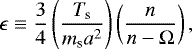 Mathematical equation: \begin{equation*}\epsilon \equiv \frac{3}{4} \left(\frac{T_{\textrm{s}}}{m_{\textrm{s}} a^{2}} \right) \left(\frac{n}{n-\Omega} \right),\end{equation*}