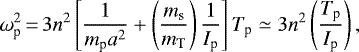 Mathematical equation: \begin{equation*}\omega_{\textrm{p}}^{2}\,{=}\,3 n^{2} \left[\frac{1}{m_{\textrm{p}} a^{2}} + \left(\frac{m_{\textrm{s}}}{m_{\textrm{T}}} \right) \frac{1}{I_{\textrm{p}}} \right] T_{\textrm{p}} \simeq 3 n^{2} \left(\frac{T_{\textrm{p}}}{I_{\textrm{p}}} \right),\end{equation*}