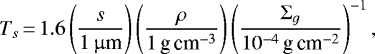 Mathematical equation: \begin{equation*} T_s\,{=}\,1.6\left(\frac{s}{1 \, \upmu{\textrm{m}}} \right) \left(\frac{\rho}{1 \, \textrm{g\,cm}^{-3}} \right) \left(\frac{\Sigma_g}{10^{-4} \, \textrm{g\,cm}^{-2}} \right)^{-1}, \end{equation*}