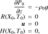 Mathematical equation: \begin{eqnarray*}\frac{\partial P_0}{\partial z} &\,{=}\,& -\rho_0 g \crR(X_0,T_0) &\,{=}\,& 0 \cr\vec{u} &\,{=}\,& 0 \crH(X_0,T_0) &\,{=}\,& 0,\end{eqnarray*}