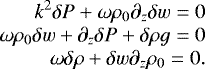 Mathematical equation: \begin{eqnarray*}k^2 \delta P + \omega \rho_0 \partial_z \delta w \;{=}\; 0 \cr\omega \rho_0 \delta w + \partial_z \delta P + \delta \rho g \;{=}\; 0\cr\omega \delta \rho + \delta w \partial_z \rho_0 \;{=}\; 0.\end{eqnarray*}