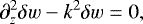 Mathematical equation: \begin{equation*}\partial_z^2\delta w - k^2 \delta w \;{=}\; 0,\end{equation*}