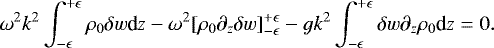 Mathematical equation: \begin{equation*}\omega^2 k^2\int_{-\epsilon}^{+\epsilon} \rho_0 \delta w \textrm{d}z-\omega^2[\rho_0\partial_z\delta w]^{+\epsilon}_{-\epsilon}-gk^2 \int_{-\epsilon}^{+\epsilon}\delta w\partial_z \rho_0 \textrm{d}z \;{=}\; 0.\end{equation*}