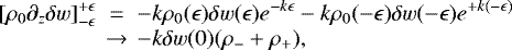 Mathematical equation: \begin{eqnarray*}[\rho_0\partial_z\delta w]^{+\epsilon}_{-\epsilon} &\;{=}\;& -k \rho_0(\epsilon) \delta w(\epsilon)e^{-k\epsilon} - k\rho_0(-\epsilon) \delta w(-\epsilon) e^{+k(-\epsilon)} \cr&\rightarrow & -k\delta w(0)(\rho_-+\rho_+),\end{eqnarray*}