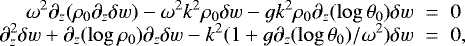 Mathematical equation: \begin{eqnarray*}\omega^2 \partial_z (\rho_0\partial_z \delta w)-\omega^2 k^2 \rho_0\delta w -g k^2 \rho_0\partial_z(\log \theta_0) \delta w &\;{=}\;& 0\cr\partial_z^ 2\delta w +\partial_z(\log \rho_0) \partial_z \delta w -k^2(1 +g\partial_z (\log \theta_0)/\omega^2)\delta w &\;{=}\;& 0,\end{eqnarray*}