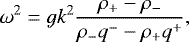 Mathematical equation: \begin{equation*}\omega^2 \;{=}\; gk^2 \frac{\rho_+-\rho_-}{\rho_{-} q^- -\rho_+ q^+},\end{equation*}