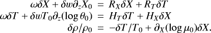 Mathematical equation: \begin{eqnarray*}\omega \delta X + \delta w \partial_z X_0 &\,{=}\,& R_X \delta X + R_T \delta T\cr\omega \delta T + \delta w T_0 \partial_z(\log \theta_0) &\,{=}\,& H_T \delta T +H_X\delta X \cr\delta \rho/\rho_0 &\,{=}\,& - \delta T/T_0 + \partial_X(\log \mu_0) \delta X.\end{eqnarray*}
