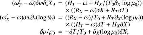Mathematical equation: \begin{eqnarray*}(\omega^{\prime}_T -\omega)\delta w \partial_z X_0 &\,{=}\,& (H_T-\omega+H_X/(T_0 \partial_X \log \mu_0))\cr&&{\times}\;((R_X -\omega)\delta X + R_T \delta T)\cr(\omega^{\prime}_X -\omega)\delta w \partial_z(\log \theta_0) &\,{=}\,&((R_X-\omega)/T_0+R_T\partial_X(\log \mu_0))\cr&& {\times}\;((H_T-\omega) \delta T +H_X\delta X) \cr\delta \rho/\rho_0 &\,{=}\,& - \delta T/T_0 + \partial_X(\log \mu_0) \delta X,\end{eqnarray*}