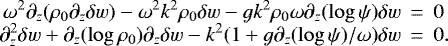 Mathematical equation: \begin{eqnarray*}\omega^2 \partial_z (\rho_0\partial_z \delta w)-\omega^2 k^2 \rho_0\delta w -g k^2 \rho_0\omega \partial_z(\log \psi) \delta w &\,{=}\,& 0\cr\partial_z^ 2\delta w +\partial_z(\log \rho_0) \partial_z \delta w -k^2(1 +g\partial_z (\log \psi)/\omega)\delta w &\,{=}\,& 0.\end{eqnarray*}