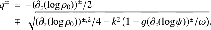 Mathematical equation: \begin{eqnarray*}q^{\pm} &\,{=}\,& -(\partial_z(\log \rho_0))^{\pm}/2\cr&\mp& \sqrt{(\partial_z(\log\rho_0))^{\pm,2}/4 +k^2\left(1+g (\partial_z(\log \psi))^{\pm}/\omega\right)}.\end{eqnarray*}