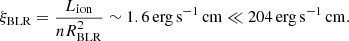 Mathematical equation: $$ \begin{aligned} \xi _{\rm BLR}=\frac{L_{\rm ion}}{nR^{2}_{\rm BLR}} \sim 1.6\,\mathrm{erg\,s^{-1}\,cm}\ll 204\,\mathrm{erg\,s^{-1}\,cm}. \end{aligned} $$