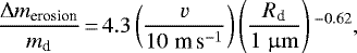 Mathematical equation: \begin{equation*}\frac{\Delta m_{\textrm{erosion}}}{m_{\textrm{d}}}\,{=}\,4.3 \left(\frac{v}{10 \; {\textrm{m}\,\textrm{s}^{-1}}}\right) \left(\frac{R_{\textrm{d}}}{1 \; {\upmu \rm m}}\right){}^{-0.62},\end{equation*}