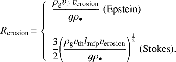 Mathematical equation: \begin{equation*}R_{\textrm{erosion}}\,{=}\,\left\{\begin{array}{l}\displaystyle\frac{\rho_{\textrm{g}} v_{\textrm{th}} v_{\textrm{erosion}}}{g\rho_{\bullet}}{\; (\textrm{Epstein})}\\\\\displaystyle\frac{3}{2}{\left(\frac{\rho_{\textrm{g}} v_{\textrm{th}} l_{\textrm{mfp}} v_{\textrm{erosion}}}{g\rho_{\bullet}}\right)}^{\frac{1}{2}}{\; (\mathrm{Stokes})}.\end{array}\right.\end{equation*}