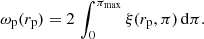 Mathematical equation: $$ \begin{aligned} \omega _{\rm p}(r_{\rm p}) = 2 \, \int _0^{\pi _{\rm max}} \xi (r_{\rm p},\pi ) \, \mathrm{d}\pi . \end{aligned} $$