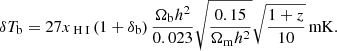 Mathematical equation: $$ \begin{aligned} \delta T_{\rm b} = 27 x_{\rm {\text{ H}}{\small {{\text{ I}}}}} \left( 1 + \delta _{\rm b} \right) \frac{\Omega _{\rm b}h^2}{0.023} \sqrt{ \frac{0.15}{\Omega _{\rm m}h^2}} \sqrt{ \frac{1+z}{10} } \,\mathrm{mK}. \end{aligned} $$