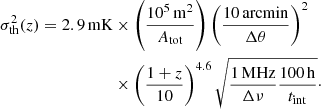 Mathematical equation: $$ \begin{aligned} \begin{aligned} \sigma _{\rm th}^2(z) = 2.9\,\mathrm{mK}&\times \left(\frac{10^5 \,\mathrm{m}^2}{A_{\rm tot}}\right) \left( \frac{10\,\mathrm{arcmin}}{\Delta \theta }\right)^2 \\&\times \left(\frac{1+z}{10}\right)^{4.6} \sqrt{ \frac{1\,\mathrm{MHz}}{\Delta \nu } \frac{100\,\mathrm{h}}{t_{\rm int}}}\cdot \end{aligned} \end{aligned} $$