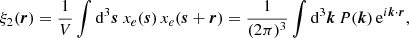 Mathematical equation: $$ \begin{aligned} \xi _{2}(\boldsymbol{r})=\frac{1}{V} \int \mathrm{d}^3 \boldsymbol{s}\ x_e(\boldsymbol{s}) \,x_e(\boldsymbol{s}+\boldsymbol{r})=\frac{1}{(2\pi )^3} \int \mathrm{d}^3\boldsymbol{k} \, P(\boldsymbol{k})\, \mathrm{e}^{i\boldsymbol{k}\cdot \boldsymbol{r}}, \end{aligned} $$