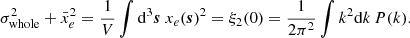 Mathematical equation: $$ \begin{aligned} \sigma ^2_{\rm whole} + \bar{x}_e^2 = \frac{1}{V} \int \mathrm{d}^3 \boldsymbol{s} \ x_e(\boldsymbol{s})^2 =\xi _2(0) = \frac{1}{2\pi ^2} \int k^2 \mathrm{d}k \, P(k). \end{aligned} $$