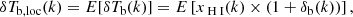 Mathematical equation: $$ \begin{aligned} \delta T_{\rm b,loc}(k) = E[\delta T_{\rm b}(k)] = E \left[ x_{\rm {\text{ H}}{\small {{\text{ I}}}}}(k) \times (1+\delta _{\rm b}(k)) \right], \end{aligned} $$
