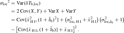 Mathematical equation: $$ \begin{aligned} \begin{aligned} {{\sigma _{\rm loc}}}^2&= \mathrm{Var}(\delta T_{\rm b,loc}) \\&= 2\,\mathrm{Cov}(X,Y) + \mathrm{Var}X + \mathrm{Var}Y\\&= \mathrm{Cov}[\bar{x}_{\rm {\text{ H}}{\small {{\text{ I}}}}}^2, (1+\bar{\delta }_{\rm b})^2] + \left( \sigma _{\mathrm{loc},{\text{ H}}{\small {{\text{ I}}}}}^2 + \bar{x}_{\rm {\text{ H}}{\small {{\text{ I}}}}}^2 \right) \left( \sigma _{\mathrm{loc},\delta _b}^2 + 1 \right)\\&- \left[ \mathrm{Cov}[\bar{x}_{\rm {\text{ H}}{\small {{\text{ I}}}}}, (1+\bar{\delta }_{\rm b})] + \bar{x}_{\rm {\text{ H}}{\small {{\text{ I}}}}} \right]^2. \end{aligned} \end{aligned} $$