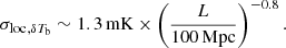 Mathematical equation: $$ \begin{aligned} {{\sigma _{\rm loc}}}_{,\delta T_{\rm b}} \sim 1.3\,\mathrm{mK}\times \left( \frac{L}{100\,\mathrm{Mpc}}\right)^{-0.8}. \end{aligned} $$