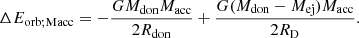 Mathematical equation: $$ \begin{aligned} \Delta E_{\rm orb;Macc}&= -\frac{G M_{\rm don} M_{\rm acc}}{2 R_{\rm don}} + \frac{G (M_{\rm don}-M_{\rm ej}) M_{\rm acc}}{2 R_{\rm D}}. \end{aligned} $$