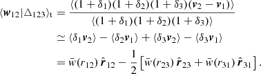 Mathematical equation: $$ \begin{aligned} \langle \boldsymbol{w}_{12}|\triangle _{123} \rangle _{\rm t}&= \displaystyle \frac{\langle (1+\delta _{1})(1+\delta _{2}) (1+\delta _{3})(\boldsymbol{v}_{2}-\boldsymbol{v}_{1})\rangle }{\langle (1+\delta _{1})(1+\delta _{2}) (1+\delta _{3})\rangle } \nonumber \\&\simeq \langle \delta _{1}\boldsymbol{v}_{2} \rangle - \langle \delta _{2} \boldsymbol{v}_{1} \rangle + \langle \delta _{3}\boldsymbol{v}_{2} \rangle - \langle \delta _{3} \boldsymbol{v}_{1} \rangle \nonumber \\&= \bar{w}(r_{12})\,\hat{\boldsymbol{r}}_{12}-\frac{1}{2}\left[ \bar{w}(r_{23})\,\hat{\boldsymbol{r}}_{23}+\bar{w}(r_{31})\,\hat{\boldsymbol{r}}_{31}\right]. \end{aligned} $$