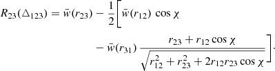 Mathematical equation: $$ \begin{aligned} R_{23}(\triangle _{123}) = \bar{w}(r_{23})&-\frac{1}{2}\Bigg [\bar{w}(r_{12})\,\cos \chi \nonumber \\&-\bar{w}(r_{31})\,\frac{r_{23}+r_{12}\cos \chi }{\sqrt{r_{12}^2+r_{23}^2+2r_{12}r_{23}\cos \chi }}\Bigg ]\cdot \end{aligned} $$