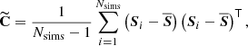 Mathematical equation: $$ \begin{aligned} \widetilde{\mathbf{C }} = \frac{1}{N_{\mathrm{sims} }-1}\sum _{i=1}^{N_{\mathrm{sims} }} \left(\boldsymbol{S}_i-\overline{\boldsymbol{S}}\right)\left(\boldsymbol{S}_i-\overline{\boldsymbol{S}}\right)^\mathsf T , \end{aligned} $$