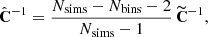 Mathematical equation: $$ \begin{aligned} \hat{\mathbf{C }}^{-1} = \frac{N_{\mathrm{sims} }-N_{\mathrm{bins} }-2}{N_{\mathrm{sims} }-1}\, \widetilde{\mathbf{C }}^{-1}, \end{aligned} $$