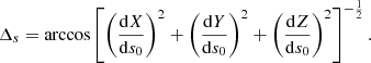 Mathematical equation: $$ \begin{aligned} {{\Delta }_s}=\arccos \left[\left(\frac{\mathrm{d}X}{\mathrm{d}{s_0}}\right)^2+\left(\frac{\mathrm{d}Y}{\mathrm{d}{s_0}}\right)^2+ \left(\frac{\mathrm{d}Z}{\mathrm{d}{s_0}}\right)^2\right]^{-\frac{1}{2}} .\end{aligned} $$