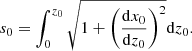 Mathematical equation: $$ \begin{aligned} {s_0}=\int _{0}^{z_0}{\sqrt{1+\left(\frac{\mathrm{d}{x_0}}{\mathrm{d}{z_0}}\right)^2}}{\mathrm{d}{z_0}} .\end{aligned} $$