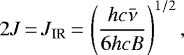 Mathematical equation: \begin{equation*}2J\,{=}\,J_{\text{IR}}\,{=}\,\left(\frac{hc\bar{\nu}}{6hcB}\right)^{1/2},\end{equation*}
