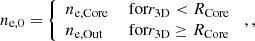 Mathematical equation: $$ \begin{aligned} n_{\mathrm{e},0}&= {\left\{ \begin{array}{ll} n_{\mathrm{e,Core} }&\text{ for} r_\mathrm{3D} < R_\mathrm{Core} \\ n_{\mathrm{e,Out} }&\text{ for} r_\mathrm{3D} \ge R_\mathrm{Core} \end{array}\right.}\; , , \end{aligned} $$