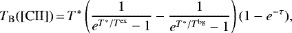 Mathematical equation: \begin{equation*}T_{\mathrm{B}}(\mbox{[CII]})\,{=}\,T^{*}\left(\frac{1}{e^{T^{*}/T^{\mathrm{ex}}}-1}-\frac{1}{e^{T^{*}/T^{\mathrm{bg}}}-1}\right)(1-e^{-\tau}),\end{equation*}