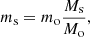 Mathematical equation: $$ \begin{aligned} m_{\rm s} = m_{\rm o}\frac{M_{\rm s}}{M_{\rm o}}, \end{aligned} $$