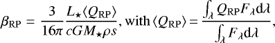 Mathematical equation: \begin{eqnarray*}\beta_{\mathrm{RP}} &=& \frac{3}{16\pi} \frac{{L_{\star}} \langle Q_{\mathrm{RP}} \rangle}{c G {M_{\star}} \rho s}, \mathrm{with} \, \langle Q_{\mathrm{RP}} \rangle\,{=}\,\frac{\int_{\lambda} Q_{\mathrm{RP}} F_{\lambda} \textrm{d}\lambda}{\int_{\lambda} F_{\lambda} \textrm{d}\lambda},\end{eqnarray*}