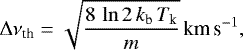 Mathematical equation: \begin{equation*} \Delta \nu_{\textrm{th}} = \sqrt{\frac{8\, \ln{2} \, k_{\textrm{b}} \, T_{\textrm{k}}}{m}} \, \textrm{km} \, {\textrm{s}^{-1}},\end{equation*}