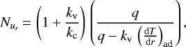 Mathematical equation: \begin{equation*}N_{u_r} \,{=}\,\left(1 + \frac{k_{\textrm{v}}}{k_{\textrm{c}}}\right) \,\left(\frac{q}{q - k_{\textrm{v}} \, \left(\frac{\mathrm{d}T}{\mathrm{d}r}\right)_{\textrm{ad}}}\right),\end{equation*}