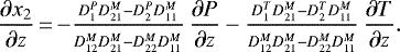 Mathematical equation: \begin{equation*}\frac{\partial x_2}{\partial z} \,{=}\,{-} \frac{\scriptstyle D_1^P D_{21}^M - D_2^P D_{11}^M}{\scriptstyle D_{12}^M D_{21}^M - D_{22}^M D_{11}^M} \,\frac{\partial P}{\partial z}- \frac{\scriptstyle D_1^T D_{21}^M - D_2^T D_{11}^M}{\scriptstyle D_{12}^M D_{21}^M - D_{22}^M D_{11}^M} \,\frac{\partial T}{\partial z}.\end{equation*}
