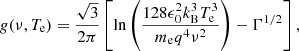 Mathematical equation: $$ \begin{aligned} g(\nu , T_{\rm e}) = \frac{\sqrt{3}}{2\pi } \left[\ln \left(\frac{128 \epsilon _0^2 k_{\rm B}^3 T_{\rm e}^3}{m_{\rm e} q^4 \nu ^2}\right) - \Gamma ^{1/2}\right], \end{aligned} $$