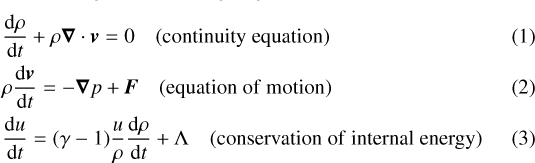 Mathematical equation: \begin{eqnarray} &&{\hspace*{-7pt}}\frac{\rm{d}\rho}{\rm{d}\textit{t}}+\rho \vec{\nabla}\cdot\textit{\textbf{v}} = 0 \quad {\rm{(continuity\ equation)} }\\ &&{\hspace*{-7pt}}\rho \frac{\rm{d}\textit{\textbf{v}}}{\rm{d}\textit{t}} = -\vec{\nabla} p + \textit{\textbf{F}} \quad {\rm{(equation\ of\ motion)}}\\ &&{\hspace*{-7pt}}\frac{\rm{d}\textit{u}}{\rm{d}\textit{t}} = (\gamma-1) \frac{u}{\rho}\frac{\rm{d}\rho}{\rm{d}\textit{t}} + \Lambda \quad { \rm{(conservation\ of\ internal\ energy)}}\end{eqnarray}