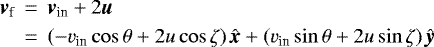 Mathematical equation: \begin{eqnarray*} \textit{\textbf{v}}_{\textrm{f}} &\,{=}\,& \textit{\textbf{v}}_{\textrm{in}} + 2\textit{\textbf{u}} \nonumber\\ &\,{=}\,& (-v_{\textrm{in}}\cos\theta+2u\cos\zeta)\,\hat{\textit{\textbf{x}}}+(v_{\textrm{in}}\sin\theta+2u\sin\zeta)\,\hat{\textit{\textbf{y}}}\end{eqnarray*}