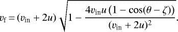 Mathematical equation: \begin{equation*}v_{\textrm{f}}\,{=}\,(v_{\textrm{in}} +2u) \sqrt{1-\frac{4v_{\textrm{in}}u\,\big(1-\cos(\theta-\zeta)\big)}{(v_{\textrm{in}} +2u)^2}}. \end{equation*}