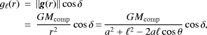 Mathematical equation: \begin{eqnarray*} g_{\ell}(r) &\,{=}\,& ||\textit{\textbf{g}}(r)||\cos\delta \nonumber \\ &\,{=}\,& \frac{GM_{\rm{comp}}}{r^2}\cos\delta\,{=}\,\frac{GM_{\rm{comp}}}{a^2+\ell^2-2a\ell\cos\theta}\cos\delta,\end{eqnarray*}